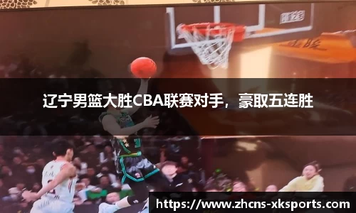 辽宁男篮大胜CBA联赛对手，豪取五连胜