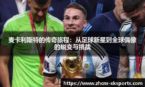 麦卡利斯特的传奇旅程：从足球新星到全球偶像的蜕变与挑战
