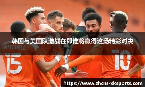 韩国与美国队激战在即谁将赢得这场精彩对决